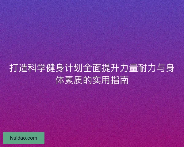 打造科学健身计划全面提升力量耐力与身体素质的实用指南